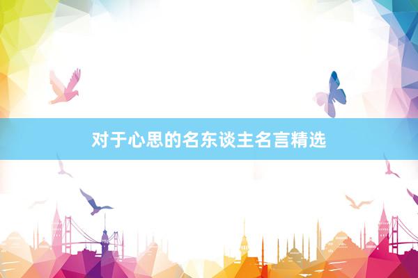 对于心思的名东谈主名言精选